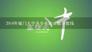 2014年厦门大学各专业的录取分数线