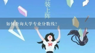 如何查询大学专业分数线？