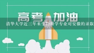 清华大学近三年来生物科学专业对安徽的录取分数