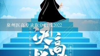 泉州医高专录取分数线2022