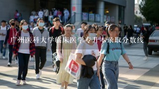 广州医科大学临床医学专升本录取分数线