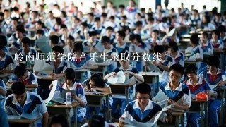 岭南师范学院音乐生录取分数线