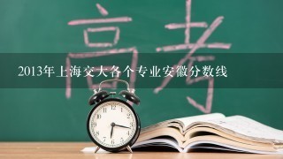 2013年上海交大各个专业安徽分数线