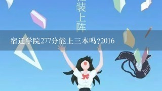 宿迁学院277分能上三本吗?2016