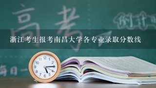 浙江考生报考南昌大学各专业录取分数线