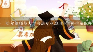 哈尔滨师范大学书法专业2014年理科生录取多少人