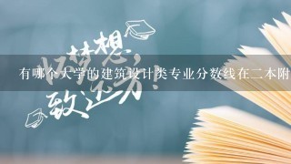 有哪个大学的建筑设计类专业分数线在二本附近呢？大概在二本线上10-20分，我是湖南的