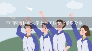 2015西南林业大学土木工程专业录取分数