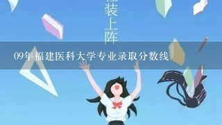 09年福建医科大学专业录取分数线