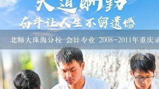 北师大珠海分校 会计专业 2008-2011年重庆录取分数线