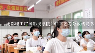 成都理工广播影视学院2011年艺考分数线是多少，我是艺术设计的考生，专业成绩是169分，不知这个分数排名多