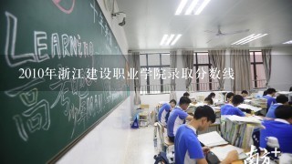 2010年浙江建设职业学院录取分数线