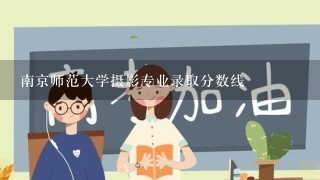 南京师范大学摄影专业录取分数线