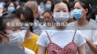 重庆大学编导专业录取分数线2022