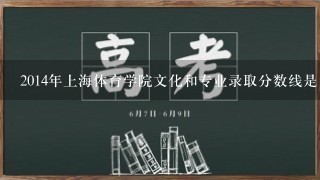 2014年上海体育学院文化和专业录取分数线是多少？谢谢！