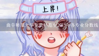 曲阜师范大学免费师范生2015年各专业分数线