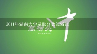 2011年湖南大学录取分数线浙江