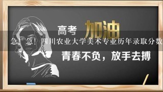 急！急！四川农业大学美术专业历年录取分数线.谢谢！