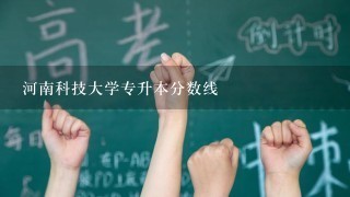 河南科技大学专升本分数线