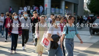 西安交通大学2015录取分数线和各专业分数各是多少？求？