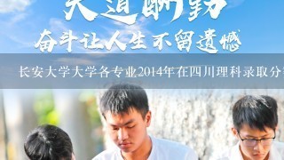 长安大学大学各专业2014年在四川理科录取分数是多少