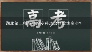 湖北第二师范学院专科录取分数线多少？