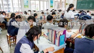 首都师范大学舞蹈专业文化课分数线多少？