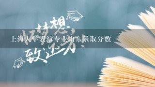 上海大学表演专业山东录取分数