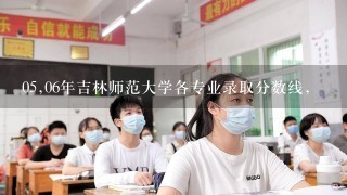 05,06年吉林师范大学各专业录取分数线，