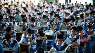 2020年广西省体育生术科83分，文化要考多少分才能上