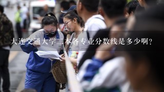 大连交通大学二本各专业分数线是多少啊？