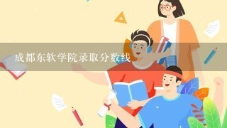 成都东软学院录取分数线