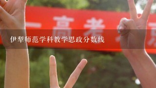 伊犁师范学科教学思政分数线