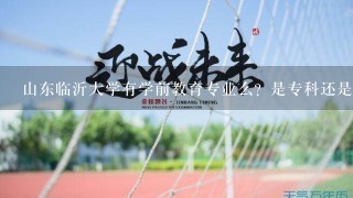 山东临沂大学有学前教育专业么？是专科还是本科？哪年开设的？紧急求助~