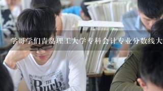 学哥学们青岛理工大学专科会计专业分数线大概是多少