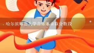 哈尔滨师范大学音乐系录取分数段