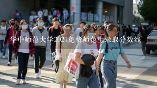 华中师范大学2021免费师范生录取分数线