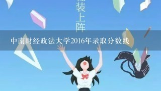 中南财经政法大学2016年录取分数线