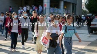 2010年江南大学太湖学院各专业录取分数