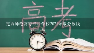 定西师范高等专科学校2021录取分数线