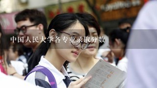 中国人民大学各专业录取分数