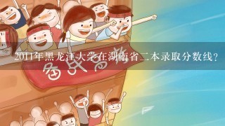 2011年黑龙江大学在湖南省二本录取分数线？