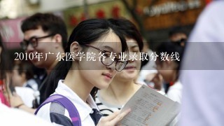 2010年广东医学院各专业录取分数线