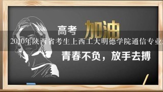 2010年陕西省考生上西工大明德学院通信专业最少多少分