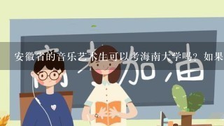 安徽省的音乐艺术生可以考海南大学吗？如果可以，专业课与文化课录取分数线各是多少？