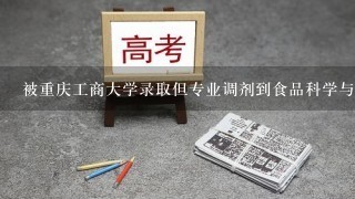 被重庆工商大学录取但专业调剂到食品科学与工程。听说要学化学啊，高中化学常年不及格怎么办？？！！可