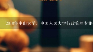 2010年中山大学、中国人民大学行政管理专业研究生的录取人数、比例，最好有历年的情况……谢谢……