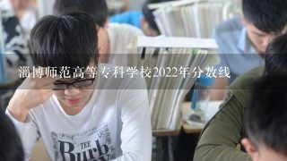 淄博师范高等专科学校2022年分数线