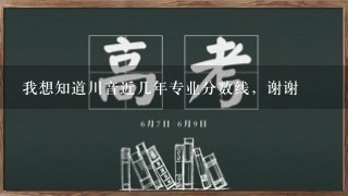 我想知道川音近几年专业分数线，谢谢