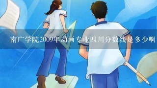 南广学院2009年动画专业四川分数线是多少啊